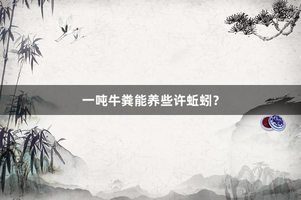 一吨牛粪能养些许蚯蚓？
